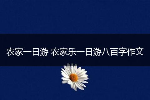 农家一日游 农家乐一日游八百字作文