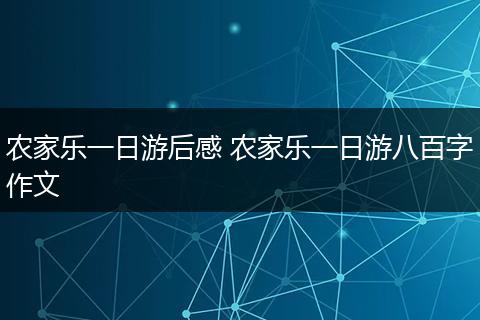 农家乐一日游后感 农家乐一日游八百字作文