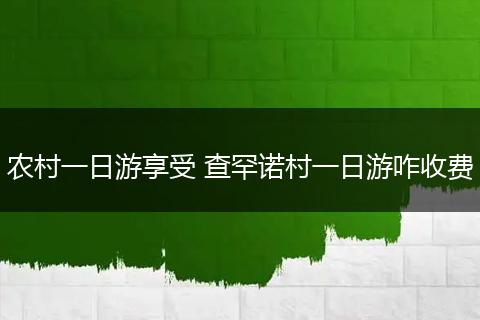 农村一日游享受 查罕诺村一日游咋收费