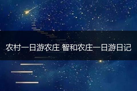 农村一日游农庄 智和农庄一日游日记