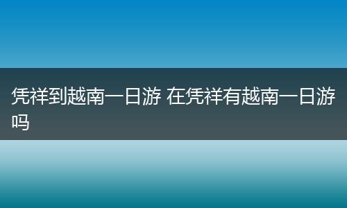 凭祥到越南一日游 在凭祥有越南一日游吗