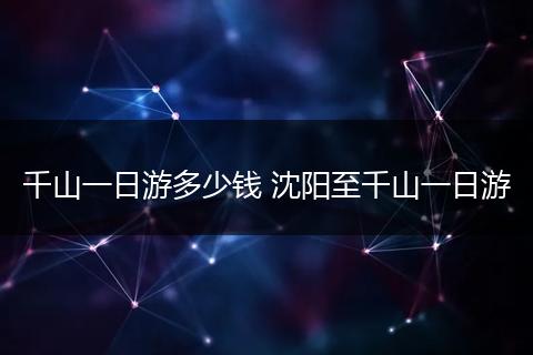 千山一日游多少钱 沈阳至千山一日游