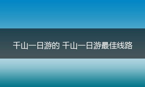 千山一日游的 千山一日游最佳线路