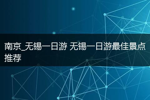 南京_无锡一日游 无锡一日游最佳景点推荐