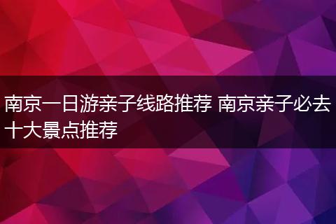 南京一日游亲子线路推荐 南京亲子必去十大景点推荐
