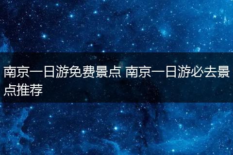 南京一日游免费景点 南京一日游必去景点推荐