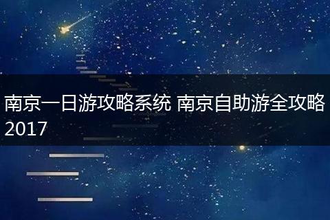 南京一日游攻略系统 南京自助游全攻略2017