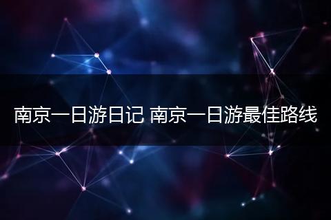 南京一日游日记 南京一日游最佳路线