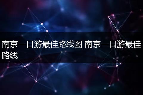 南京一日游最佳路线图 南京一日游最佳路线