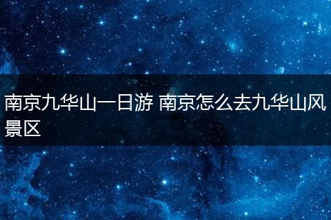 南京九华山一日游 南京怎么去九华山风景区