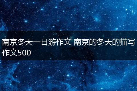 南京冬天一日游作文 南京的冬天的描写作文500
