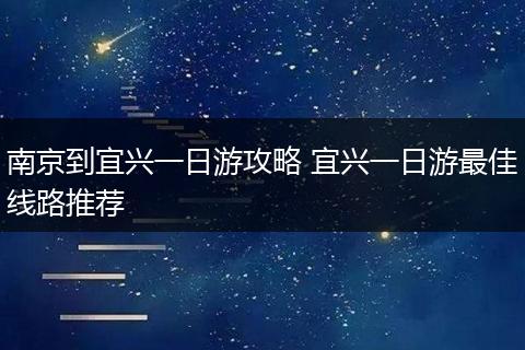 南京到宜兴一日游攻略 宜兴一日游最佳线路推荐