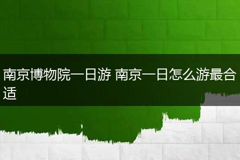南京博物院一日游 南京一日怎么游最合适