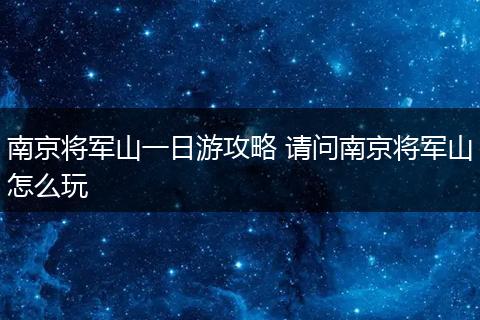 南京将军山一日游攻略 请问南京将军山怎么玩