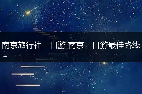 南京旅行社一日游 南京一日游最佳路线~