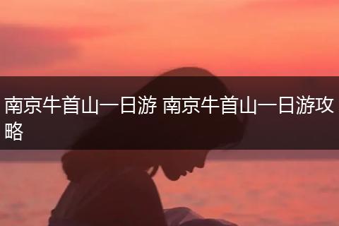 南京牛首山一日游 南京牛首山一日游攻略