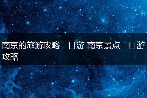 南京的旅游攻略一日游 南京景点一日游攻略