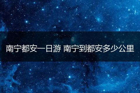 南宁都安一日游 南宁到都安多少公里