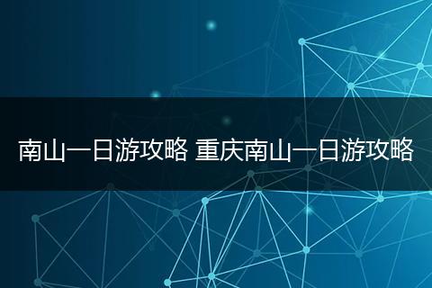 南山一日游攻略 重庆南山一日游攻略