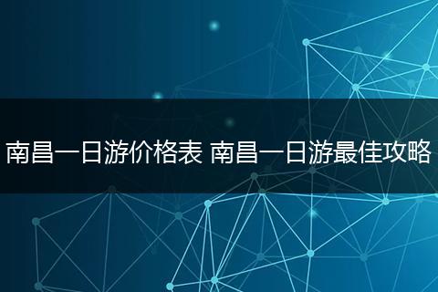 南昌一日游价格表 南昌一日游最佳攻略