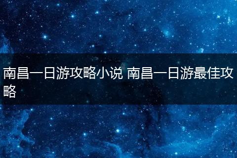 南昌一日游攻略小说 南昌一日游最佳攻略