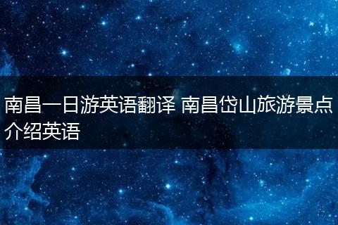 南昌一日游英语翻译 南昌岱山旅游景点介绍英语
