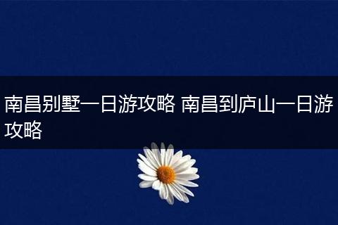 南昌别墅一日游攻略 南昌到庐山一日游攻略