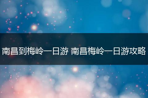 南昌到梅岭一日游 南昌梅岭一日游攻略