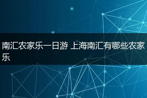 南汇农家乐一日游 上海南汇有哪些农家乐