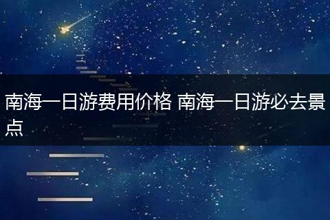 南海一日游费用价格 南海一日游必去景点