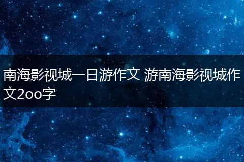 南海影视城一日游作文 游南海影视城作文2oo字