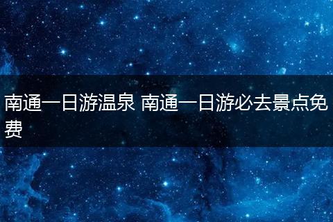 南通一日游温泉 南通一日游必去景点免费