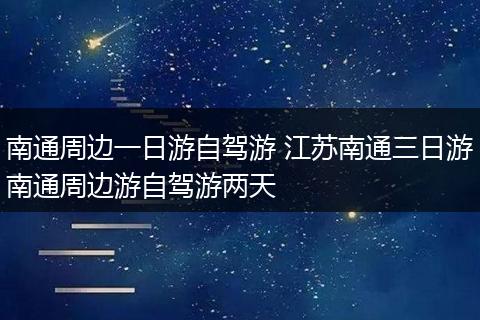 南通周边一日游自驾游 江苏南通三日游南通周边游自驾游两天