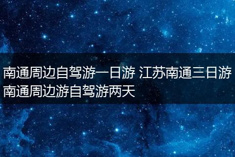 南通周边自驾游一日游 江苏南通三日游南通周边游自驾游两天