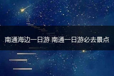 南通海边一日游 南通一日游必去景点
