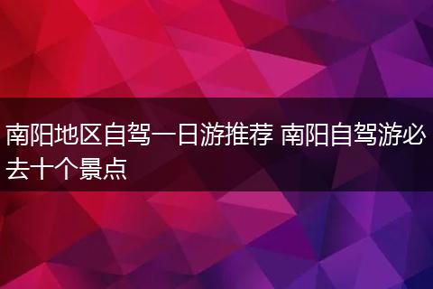 南阳地区自驾一日游推荐 南阳自驾游必去十个景点
