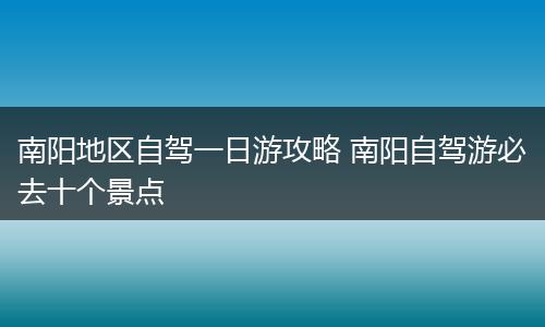 南阳地区自驾一日游攻略 南阳自驾游必去十个景点