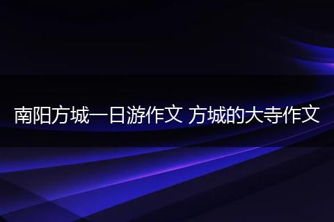 南阳方城一日游作文 方城的大寺作文