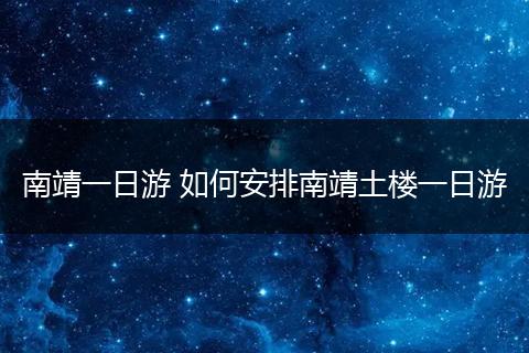 南靖一日游 如何安排南靖土楼一日游
