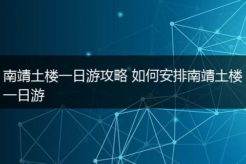 南靖土楼一日游攻略 如何安排南靖土楼一日游