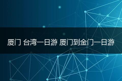厦门 台湾一日游 厦门到金门一日游