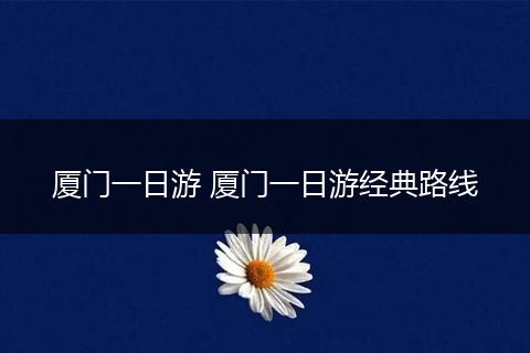 厦门一日游 厦门一日游经典路线