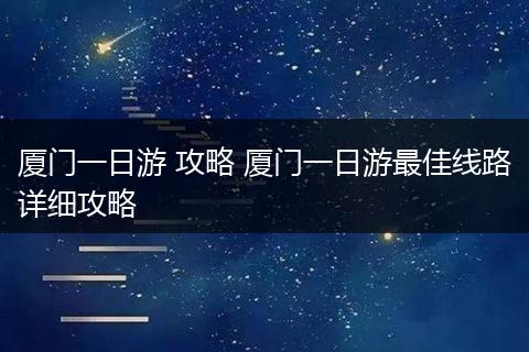 厦门一日游 攻略 厦门一日游最佳线路详细攻略