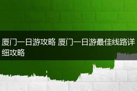 厦门一日游攻略 厦门一日游最佳线路详细攻略