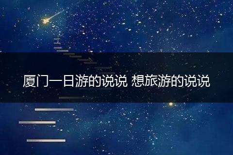 厦门一日游的说说 想旅游的说说
