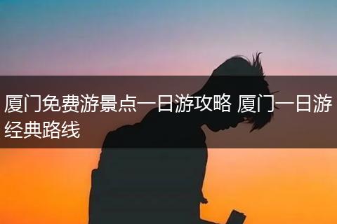 厦门免费游景点一日游攻略 厦门一日游经典路线