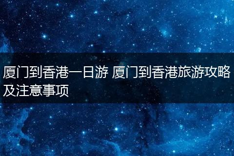 厦门到香港一日游 厦门到香港旅游攻略及注意事项