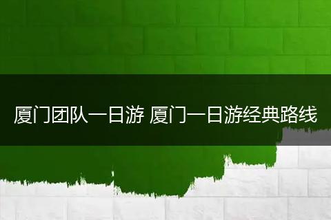 厦门团队一日游 厦门一日游经典路线