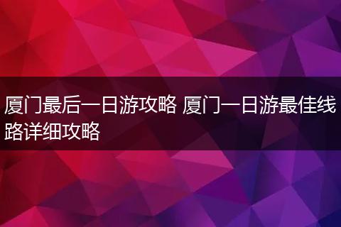 厦门最后一日游攻略 厦门一日游最佳线路详细攻略