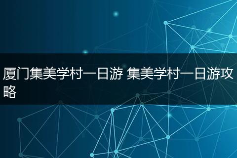 厦门集美学村一日游 集美学村一日游攻略